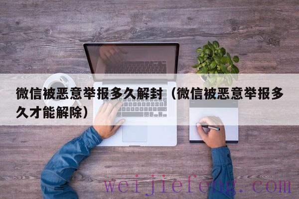 微信被恶意举报多久解封（微信被恶意举报多久才能解除）