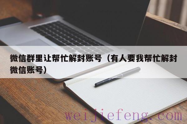 微信群里让帮忙解封账号（有人要我帮忙解封微信账号）