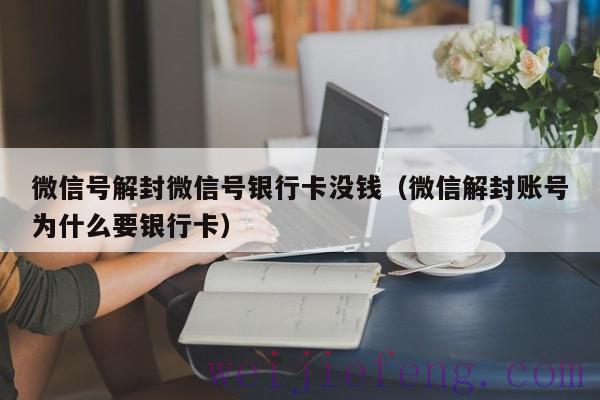 微信号解封微信号银行卡没钱（微信解封账号为什么要银行卡）