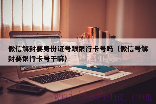 微信解封要身份证号跟银行卡号吗（微信号解封要银行卡号干嘛）