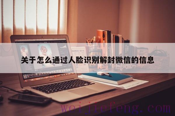 关于怎么通过人脸识别解封微信的信息