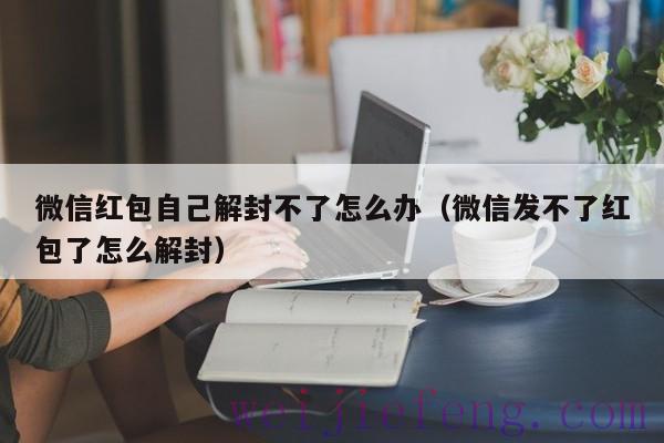 微信红包自己解封不了怎么办（微信发不了红包了怎么解封）