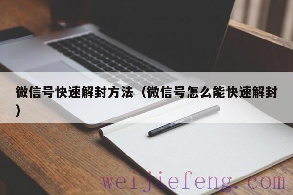 微信号快速解封方法（微信号怎么能快速解封）