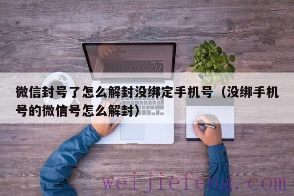 微信封号了怎么解封没绑定手机号（没绑手机号的微信号怎么解封）