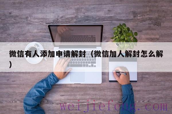 微信有人添加申请解封（微信加人解封怎么解）