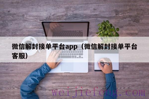 微信解封接单平台app（微信解封接单平台客服）