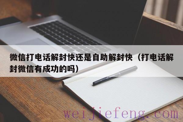 微信打电话解封快还是自助解封快（打电话解封微信有成功的吗）