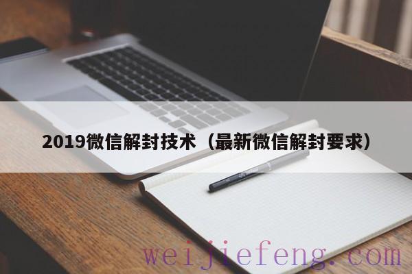 2019微信解封技术（最新微信解封要求）