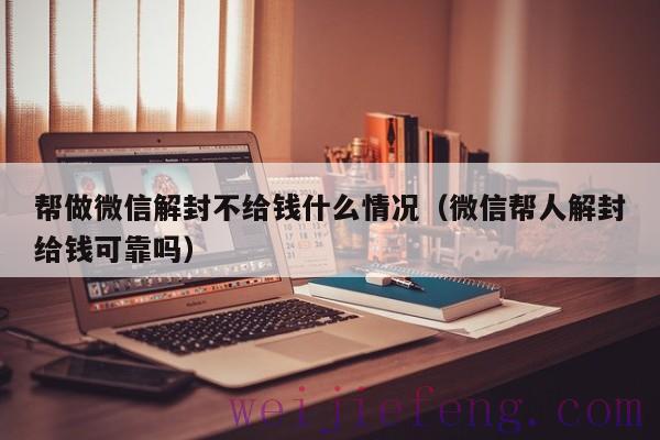 帮做微信解封不给钱什么情况（微信帮人解封给钱可靠吗）