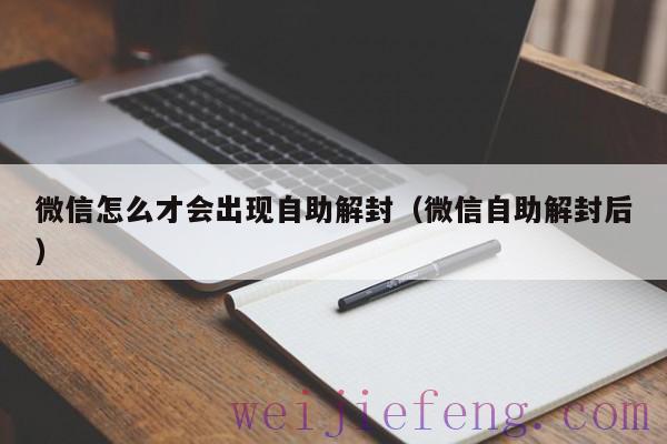 微信怎么才会出现自助解封（微信自助解封后）