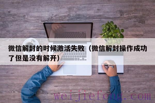 微信解封的时候激活失败（微信解封操作成功了但是没有解开）