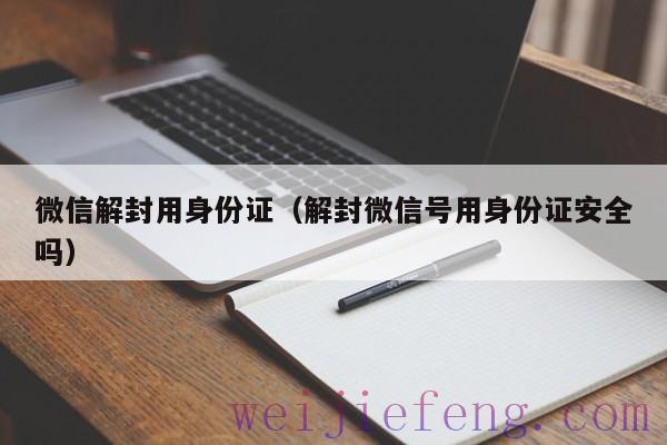 微信解封用身份证（解封微信号用身份证安全吗）