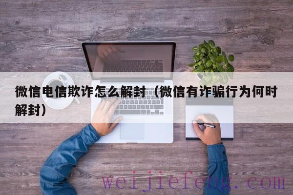 微信电信欺诈怎么解封（微信有诈骗行为何时解封）