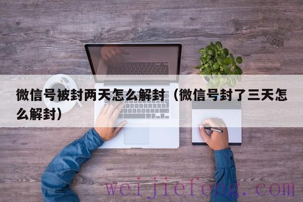 微信号被封两天怎么解封（微信号封了三天怎么解封）