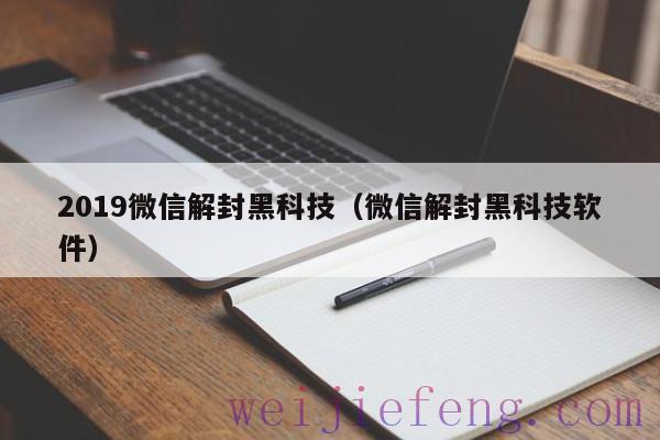 2019微信解封黑科技（微信解封黑科技软件）