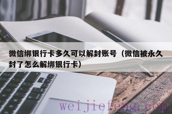 微信绑银行卡多久可以解封账号（微信被永久封了怎么解绑银行卡）