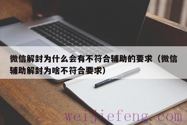 微信解封为什么会有不符合辅助的要求（微信辅助解封为啥不符合要求）