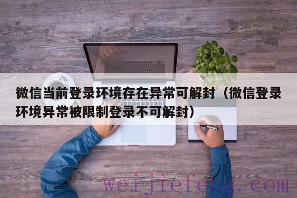 微信当前登录环境存在异常可解封（微信登录环境异常被限制登录不可解封）