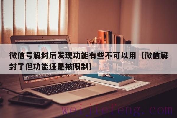 微信号解封后发现功能有些不可以用（微信解封了但功能还是被限制）