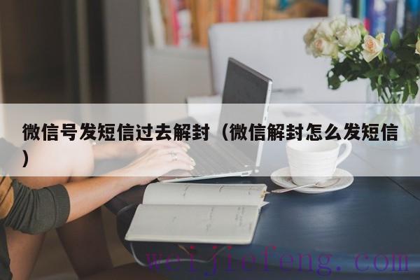 微信号发短信过去解封（微信解封怎么发短信）