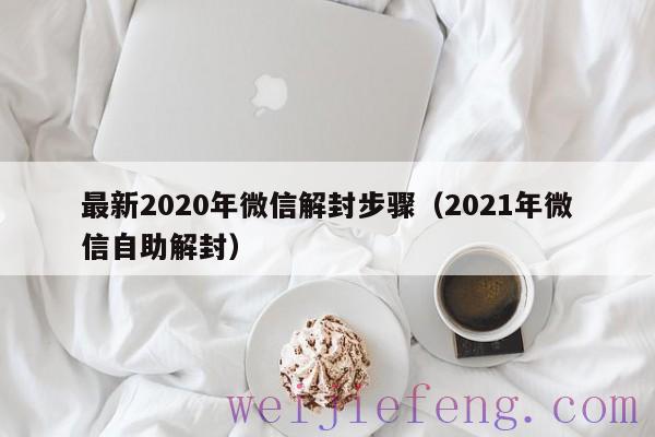 最新2020年微信解封步骤（2021年微信自助解封）