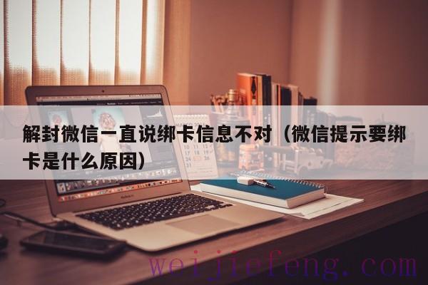 解封微信一直说绑卡信息不对（微信提示要绑卡是什么原因）