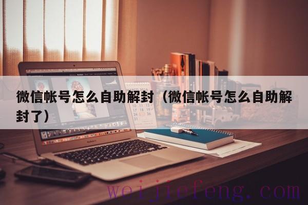 微信帐号怎么自助解封（微信帐号怎么自助解封了）