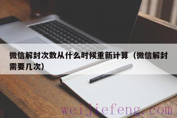 微信解封次数从什么时候重新计算（微信解封需要几次）