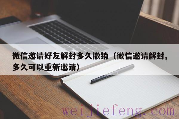 微信邀请好友解封多久撤销（微信邀请解封,多久可以重新邀请）