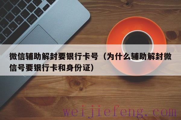 微信辅助解封要银行卡号（为什么辅助解封微信号要银行卡和身份证）