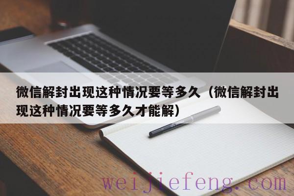 微信解封出现这种情况要等多久（微信解封出现这种情况要等多久才能解）