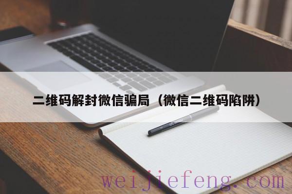 二维码解封微信骗局（微信二维码陷阱）