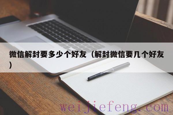 微信解封要多少个好友（解封微信要几个好友）