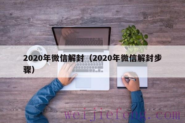 2020年微信解封（2020年微信解封步骤）