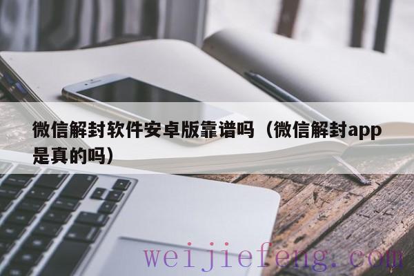 微信解封软件安卓版靠谱吗（微信解封app是真的吗）