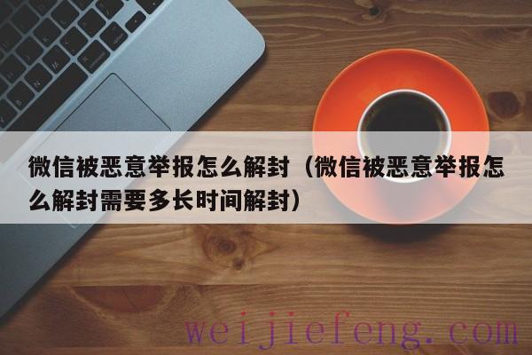 微信被恶意举报怎么解封（微信被恶意举报怎么解封需要多长时间解封）