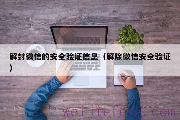 解封微信的安全验证信息（解除微信安全验证）