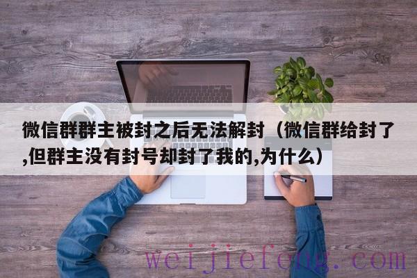 微信群群主被封之后无法解封（微信群给封了,但群主没有封号却封了我的,为什么）