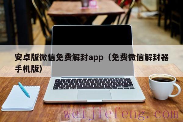 安卓版微信免费解封app（免费微信解封器手机版）