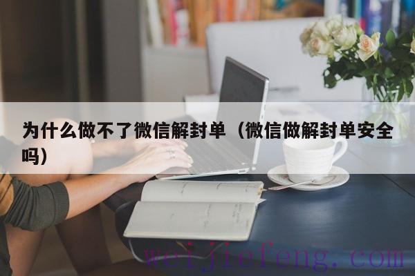 为什么做不了微信解封单（微信做解封单安全吗）