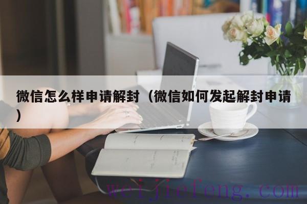 微信怎么样申请解封（微信如何发起解封申请）