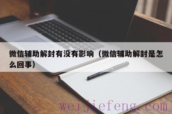 微信辅助解封有没有影响（微信辅助解封是怎么回事）