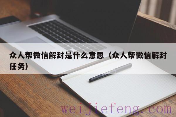 众人帮微信解封是什么意思（众人帮微信解封任务）