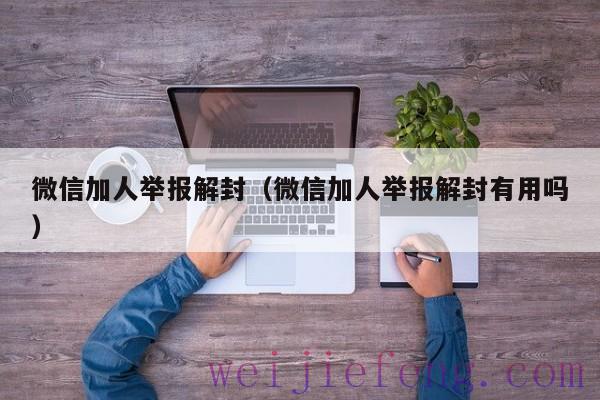 微信加人举报解封（微信加人举报解封有用吗）