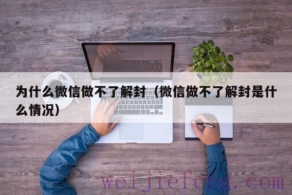 为什么微信做不了解封（微信做不了解封是什么情况）