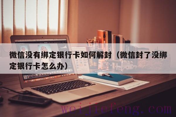 微信没有绑定银行卡如何解封（微信封了没绑定银行卡怎么办）