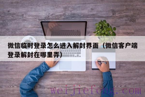 微信临时登录怎么进入解封界面（微信客户端登录解封在哪里弄）