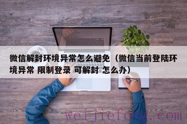 微信解封环境异常怎么避免（微信当前登陆环境异常 限制登录 可解封 怎么办）