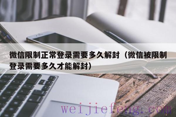 微信限制正常登录需要多久解封（微信被限制登录需要多久才能解封）