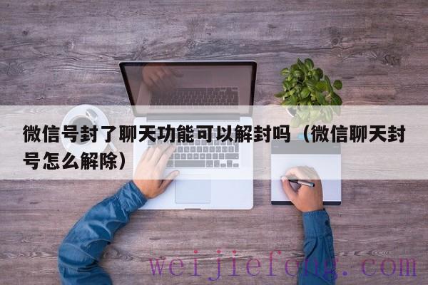 微信号封了聊天功能可以解封吗（微信聊天封号怎么解除）